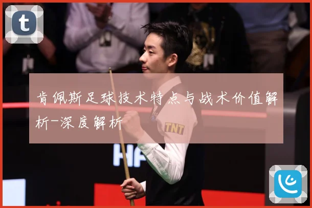 肯佩斯足球技术特点与战术价值解析-深度解析