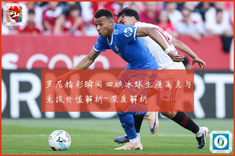 罗尼精彩瞬间回顾冰球生涯高光与竞技价值解析-深度解析