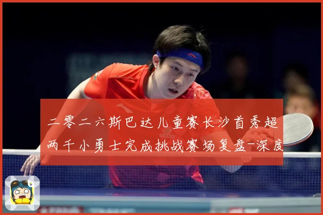 二零二六斯巴达儿童赛长沙首秀超两千小勇士完成挑战赛场复盘-深度解析