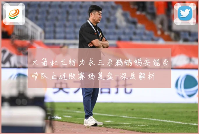 火箭杜兰特力求三杀鹈鹕锡安能否带队止连败赛场复盘-深度解析