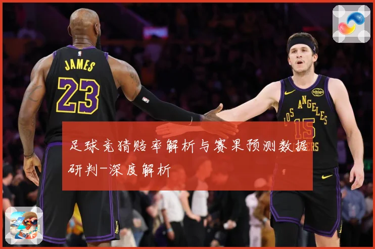 足球竞猜赔率解析与赛果预测数据研判-深度解析