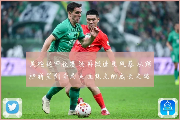 吴艳妮田径赛场再掀速度风暴 从跨栏新星到全民关注焦点的成长之路-深度解析