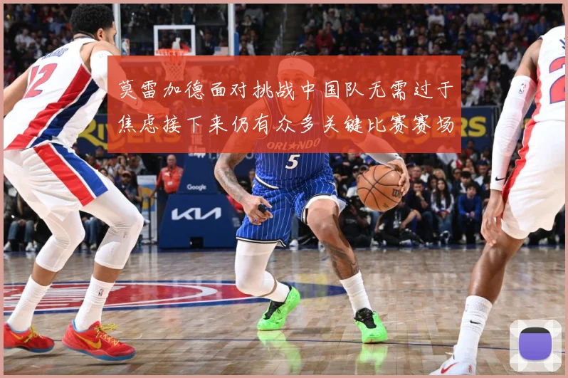 莫雷加德面对挑战中国队无需过于焦虑接下来仍有众多关键比赛赛场解读-深度解析