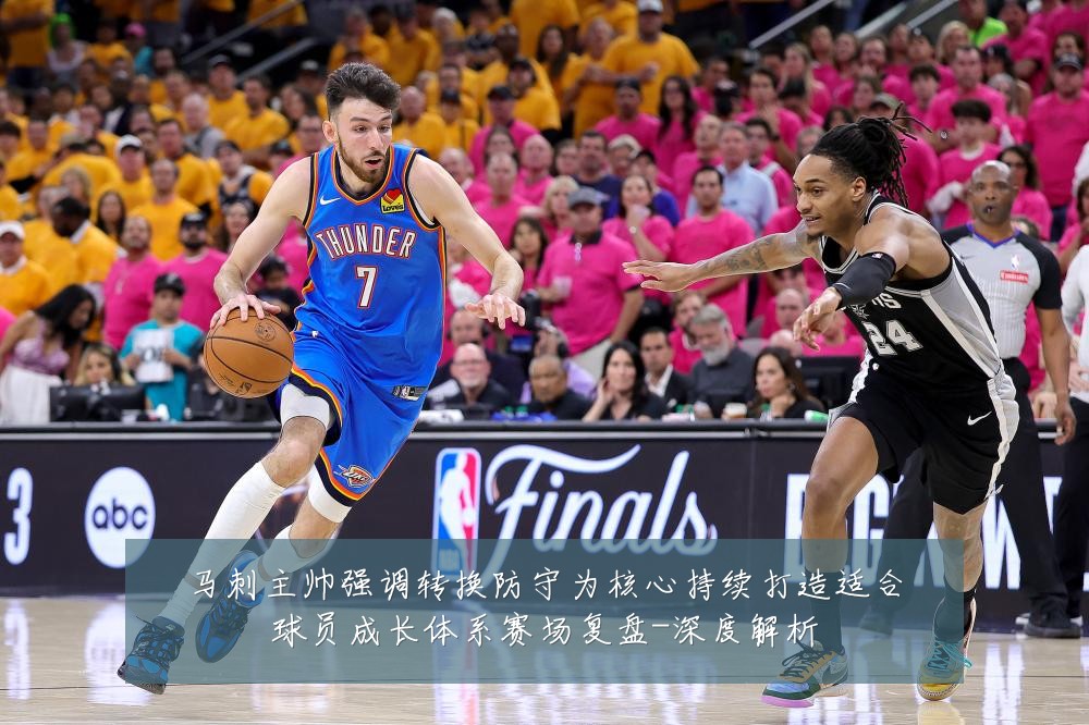 马刺主帅强调转换防守为核心持续打造适合球员成长体系赛场复盘-深度解析