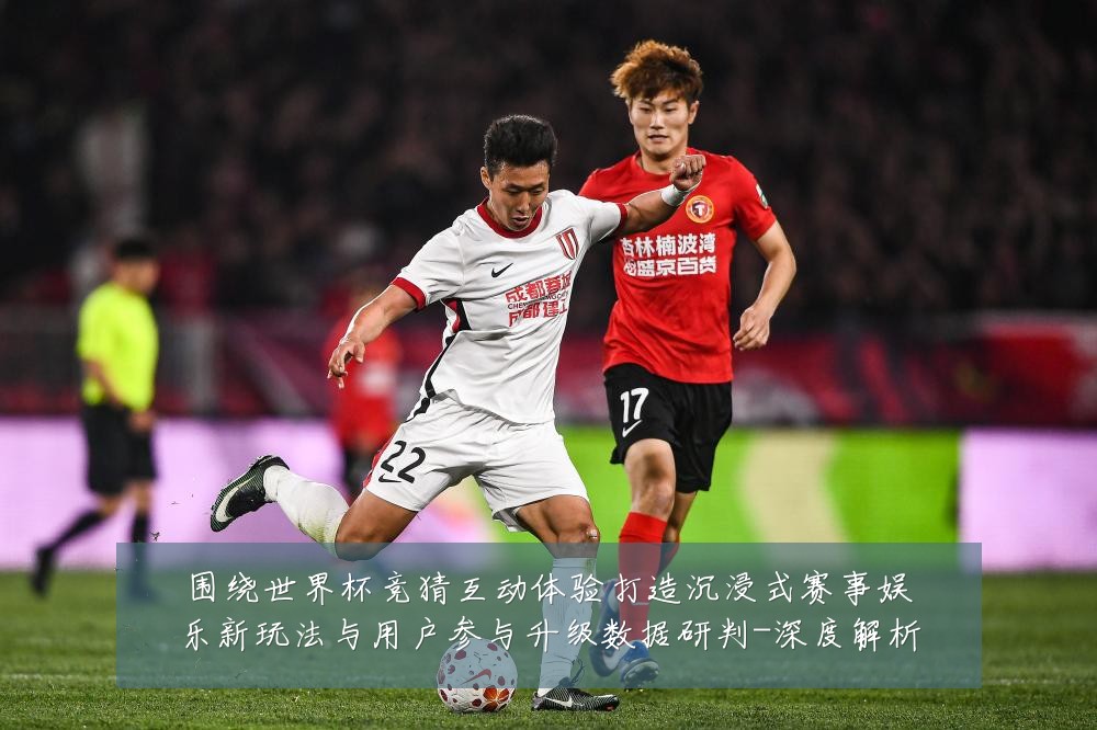围绕世界杯竞猜互动体验打造沉浸式赛事娱乐新玩法与用户参与升级数据研判-深度解析